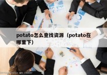 potato怎么查找资源（potato在哪里下）