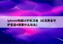 iphone韩国id手机注册（虹岛黄金守护星座4需要什么石头）
