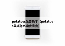 potatoes发音教学（potatoes英语怎么读音发音）