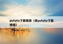 potato下载链接（求potato下载链接）